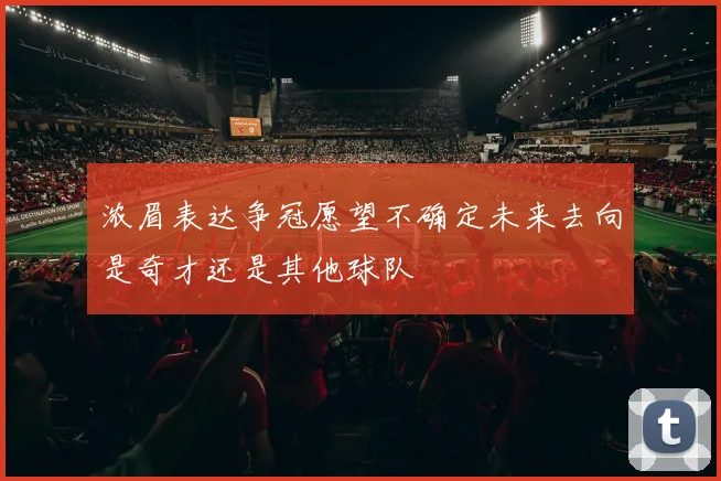 浓眉表达争冠愿望不确定未来去向是奇才还是其他球队