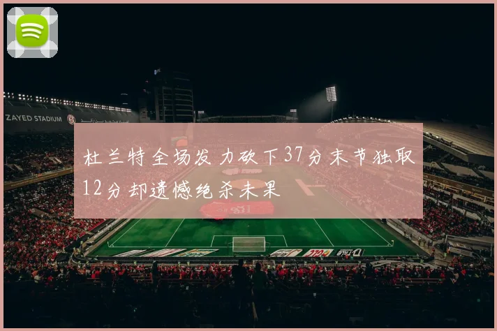 杜兰特全场发力砍下37分末节独取12分却遗憾绝杀未果