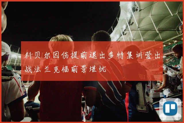 科贝尔因伤提前退出多特集训营出战法兰克福前景堪忧