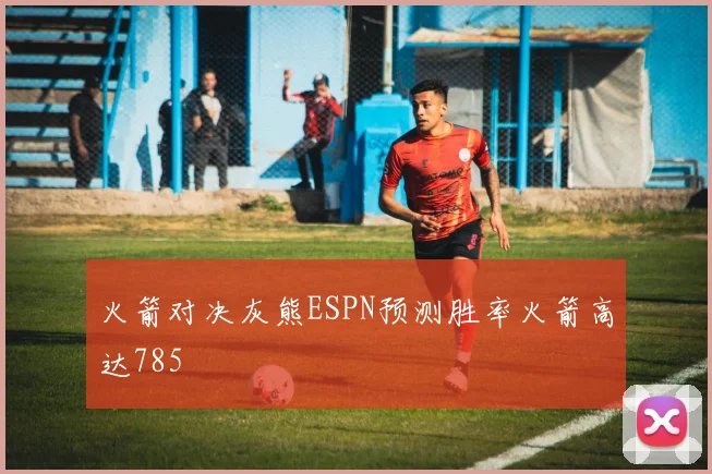 火箭对决灰熊ESPN预测胜率火箭高达785